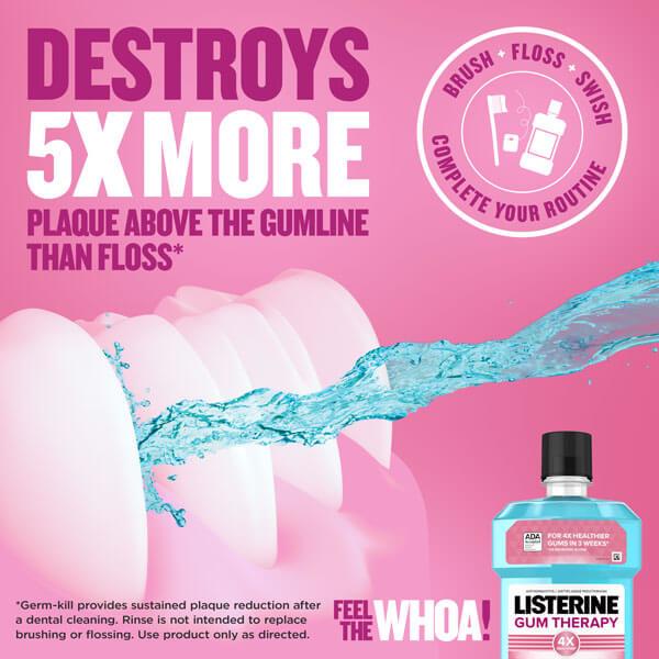 Listerine Gum Therapy destroys 5x more plaque above the gumline than floss